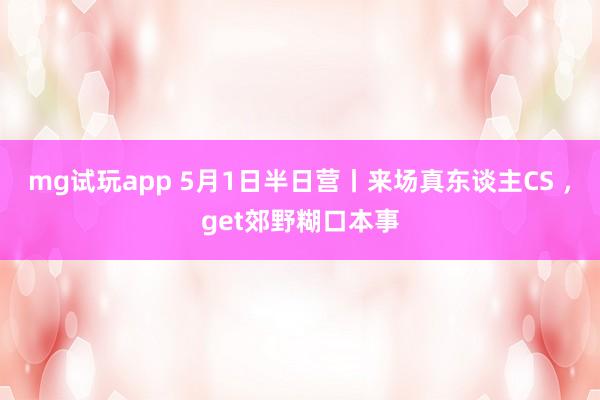 mg试玩app 5月1日半日营丨来场真东谈主CS ，get郊野糊口本事