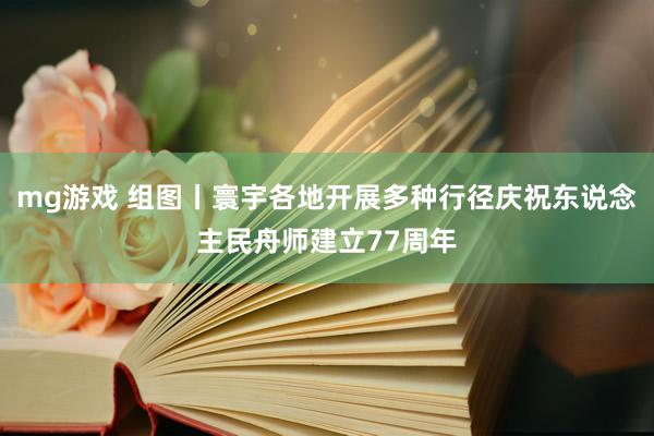 mg游戏 组图丨寰宇各地开展多种行径庆祝东说念主民舟师建立77周年