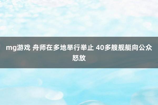 mg游戏 舟师在多地举行举止 40多艘舰艇向公众怒放