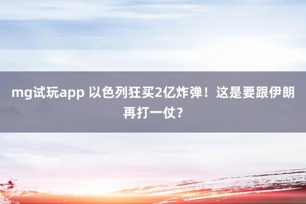 mg试玩app 以色列狂买2亿炸弹！这是要跟伊朗再打一仗？