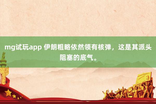 mg试玩app 伊朗粗略依然领有核弹，这是其派头阻塞的底气。