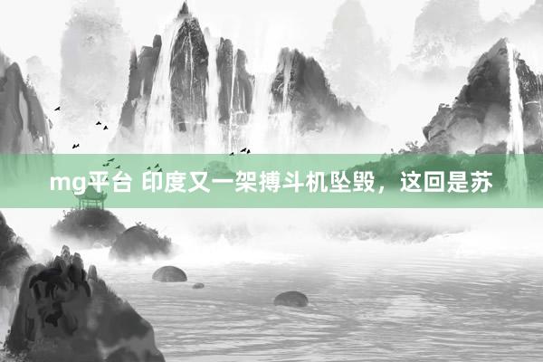 mg平台 印度又一架搏斗机坠毁，这回是苏