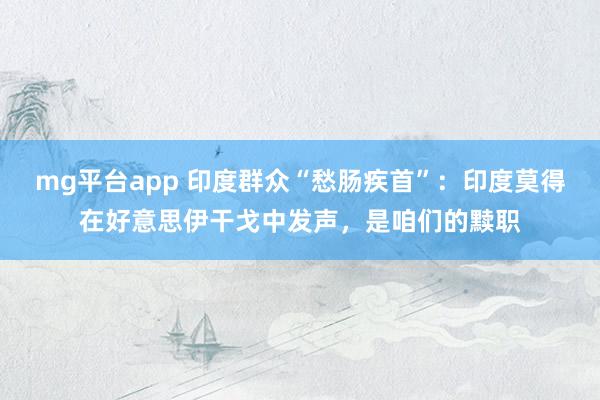 mg平台app 印度群众“愁肠疾首”：印度莫得在好意思伊干戈中发声，是咱们的黩职