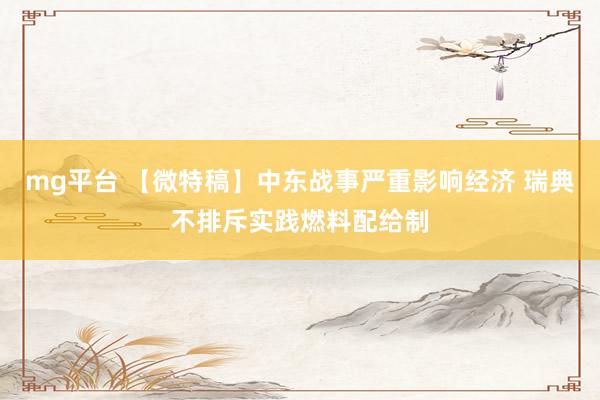 mg平台 【微特稿】中东战事严重影响经济 瑞典不排斥实践燃料配给制