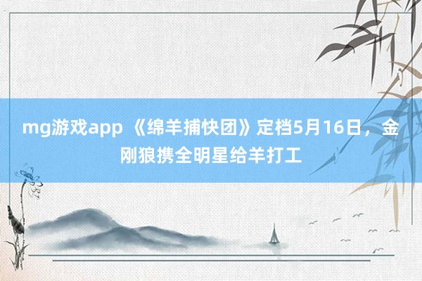 mg游戏app 《绵羊捕快团》定档5月16日，金刚狼携全明星给羊打工