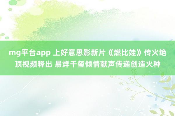 mg平台app 上好意思影新片《燃比娃》传火绝顶视频释出 易烊千玺倾情献声传递创造火种