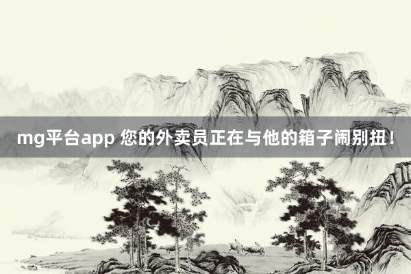 mg平台app 您的外卖员正在与他的箱子闹别扭！