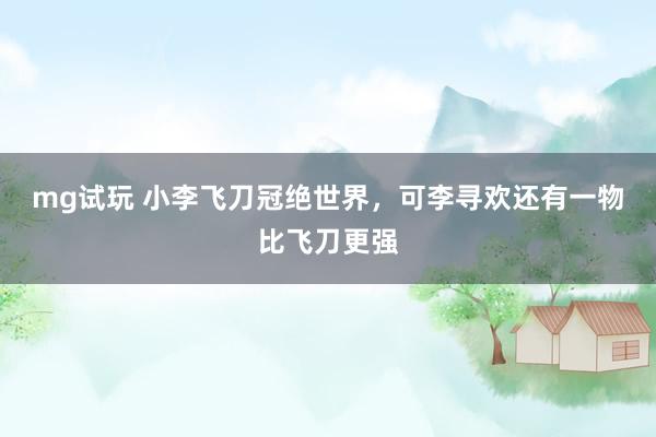 mg试玩 小李飞刀冠绝世界，可李寻欢还有一物比飞刀更强