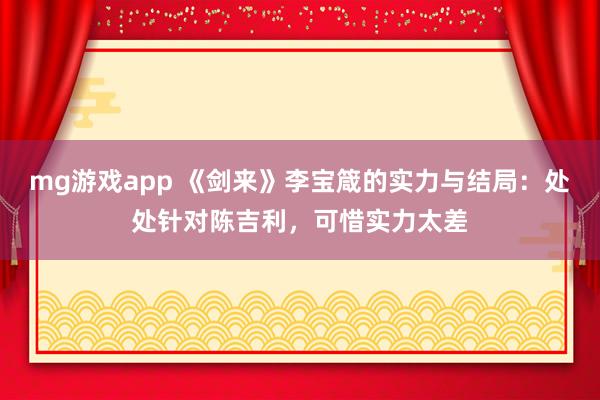 mg游戏app 《剑来》李宝箴的实力与结局：处处针对陈吉利，可惜实力太差
