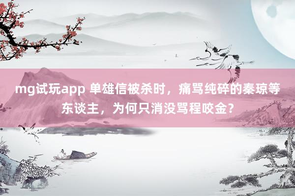 mg试玩app 单雄信被杀时，痛骂纯碎的秦琼等东谈主，为何只消没骂程咬金？