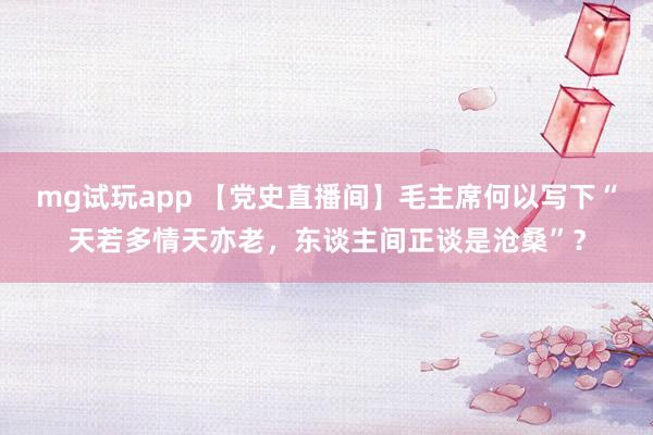 mg试玩app 【党史直播间】毛主席何以写下“天若多情天亦老，东谈主间正谈是沧桑”？