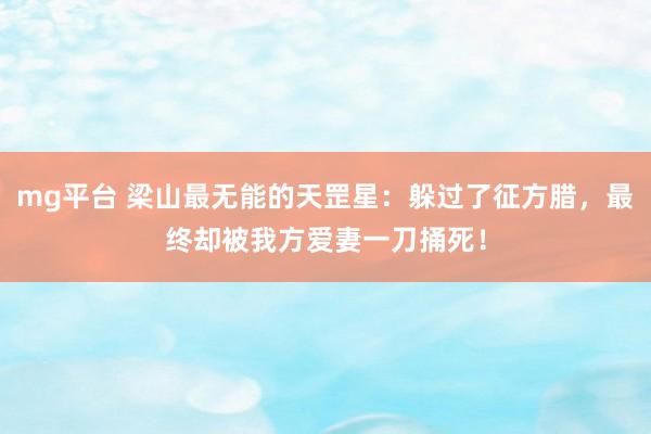mg平台 梁山最无能的天罡星：躲过了征方腊，最终却被我方爱妻一刀捅死！