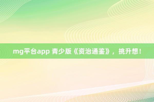 mg平台app 青少版《资治通鉴》，挑升想！