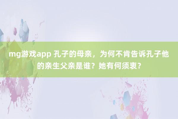 mg游戏app 孔子的母亲，为何不肯告诉孔子他的亲生父亲是谁？她有何须衷？