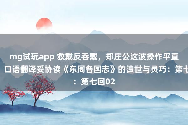 mg试玩app 救戴反吞戴，郑庄公这波操作平直封神！口语翻译妥协读《东周各国志》的浊世与灵巧：第七回02