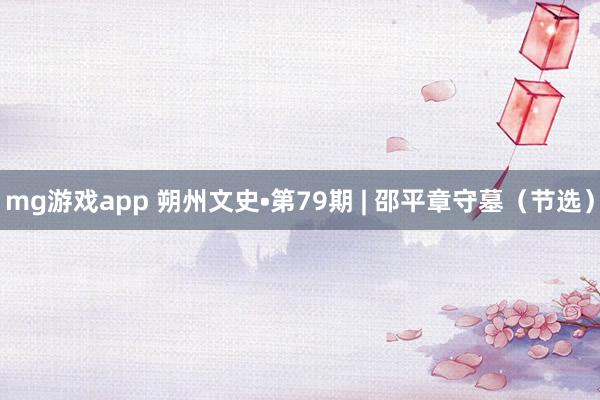 mg游戏app 朔州文史•第79期 | 邵平章守墓（节选）