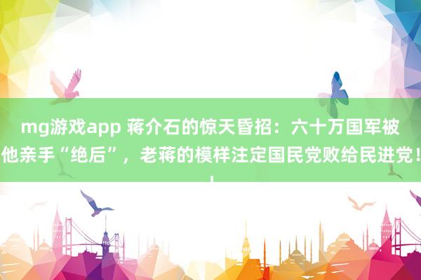 mg游戏app 蒋介石的惊天昏招：六十万国军被他亲手“绝后”，老蒋的模样注定国民党败给民进党！