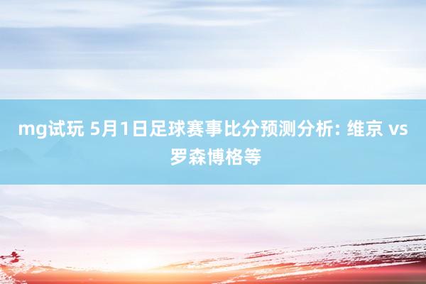 mg试玩 5月1日足球赛事比分预测分析: 维京 vs 罗森博格等