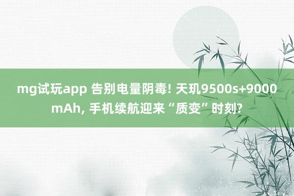mg试玩app 告别电量阴毒! 天玑9500s+9000mAh, 手机续航迎来“质变”时刻?