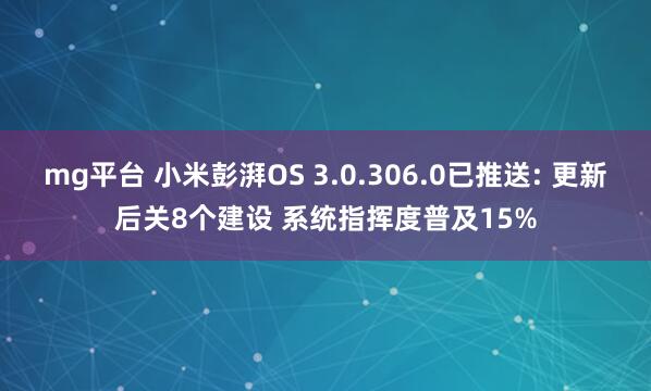 mg平台 小米彭湃OS 3.0.306.0已推送: 更新后关8个建设 系统指挥度普及15%