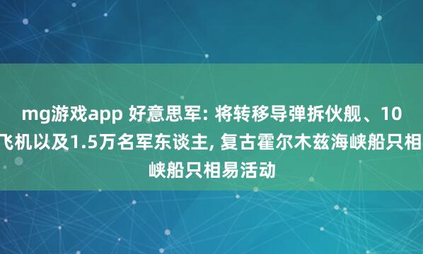 mg游戏app 好意思军: 将转移导弹拆伙舰、100多架飞机以及1.5万名军东谈主, 复古霍尔木兹海峡船只相易活动