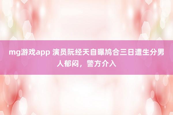 mg游戏app 演员阮经天自曝鸠合三日遭生分男人郁闷，警方介入