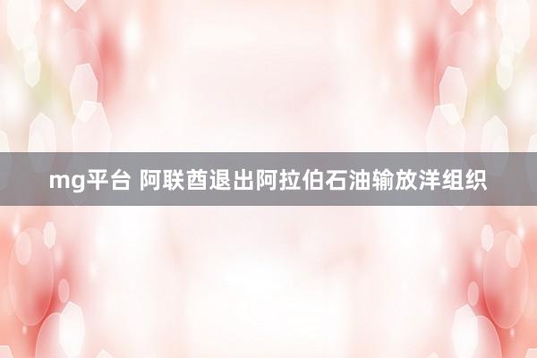 mg平台 阿联酋退出阿拉伯石油输放洋组织