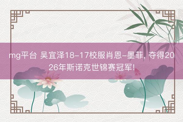 mg平台 吴宜泽18-17校服肖恩-墨菲, 夺得2026年斯诺克世锦赛冠军!