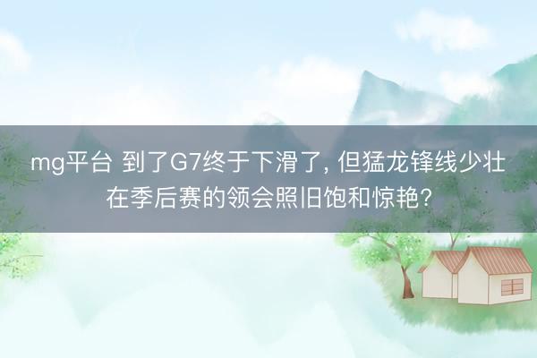 mg平台 到了G7终于下滑了, 但猛龙锋线少壮在季后赛的领会照旧饱和惊艳?