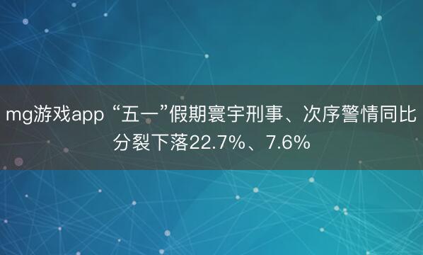mg游戏app “五一”假期寰宇刑事、次序警情同比分裂下落22.7%、7.6%