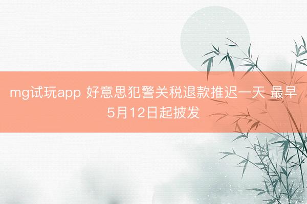 mg试玩app 好意思犯警关税退款推迟一天 最早5月12日起披发