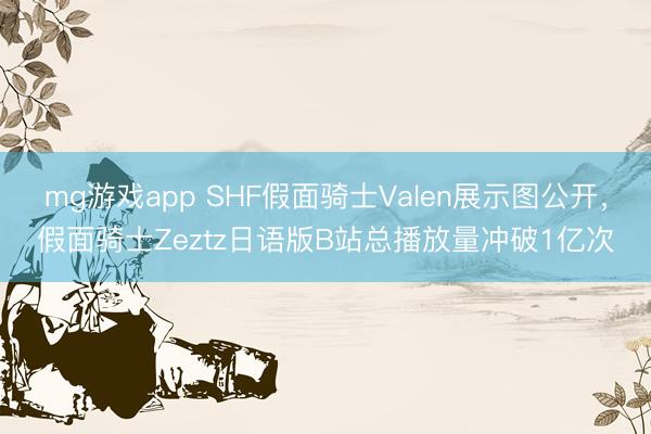 mg游戏app SHF假面骑士Valen展示图公开，假面骑士Zeztz日语版B站总播放量冲破1亿次