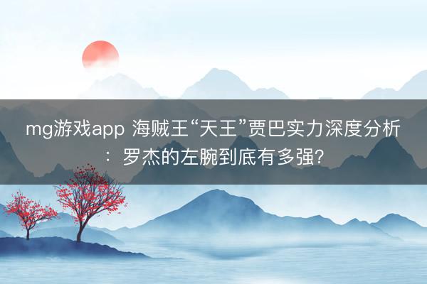mg游戏app 海贼王“天王”贾巴实力深度分析：罗杰的左腕到底有多强？