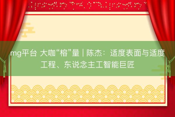 mg平台 大咖“榕”量 | 陈杰：适度表面与适度工程、东说念主工智能巨匠