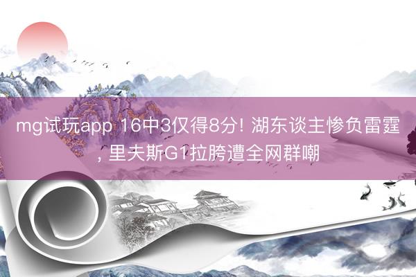 mg试玩app 16中3仅得8分! 湖东谈主惨负雷霆， 里夫斯G1拉胯遭全网群嘲