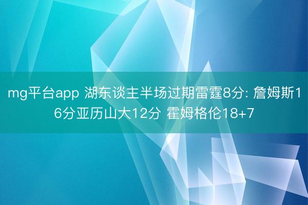mg平台app 湖东谈主半场过期雷霆8分: 詹姆斯16分亚历山大12分 霍姆格伦18+7