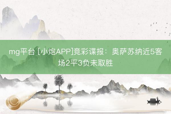 mg平台 [小炮APP]竞彩谍报：奥萨苏纳近5客场2平3负未取胜