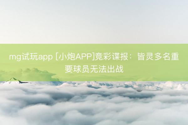 mg试玩app [小炮APP]竞彩谍报：皆灵多名重要球员无法出战