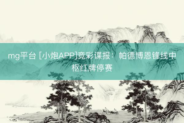 mg平台 [小炮APP]竞彩谍报：帕德博恩锋线中枢红牌停赛